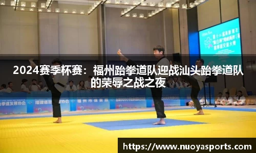 2024赛季杯赛：福州跆拳道队迎战汕头跆拳道队的荣辱之战之夜