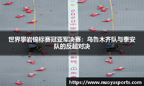 世界攀岩锦标赛冠亚军决赛：乌鲁木齐队与泰安队的反超对决