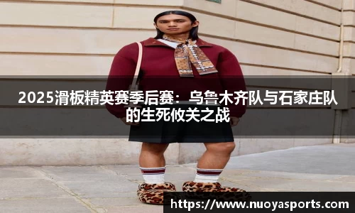 2025滑板精英赛季后赛：乌鲁木齐队与石家庄队的生死攸关之战