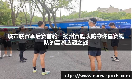 城市联赛季后赛首轮：扬州赛艇队防守许昌赛艇队的高潮迭起之战