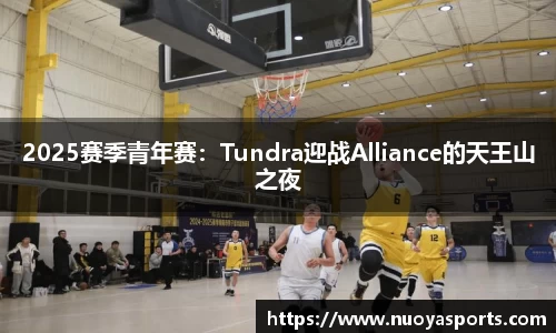 2025赛季青年赛：Tundra迎战Alliance的天王山之夜