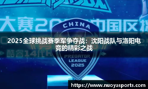2025全球挑战赛季军争夺战：沈阳战队与洛阳电竞的精彩之战