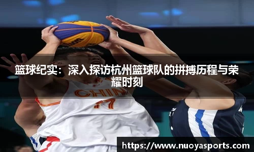 篮球纪实：深入探访杭州篮球队的拼搏历程与荣耀时刻