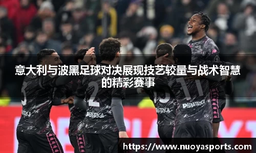 意大利与波黑足球对决展现技艺较量与战术智慧的精彩赛事