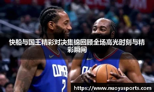 快船与国王精彩对决集锦回顾全场高光时刻与精彩瞬间